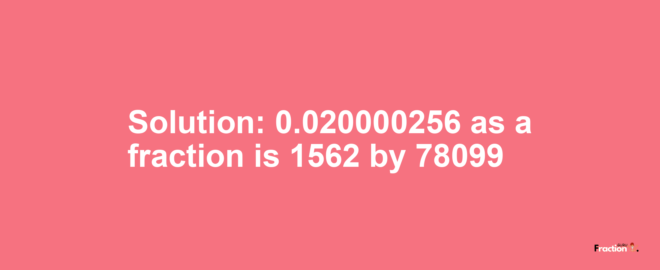 Solution:0.020000256 as a fraction is 1562/78099